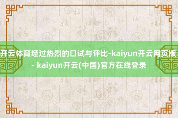 开云体育经过热烈的口试与评比-kaiyun开云网页版 - kaiyun开云(中国)官方在线登录