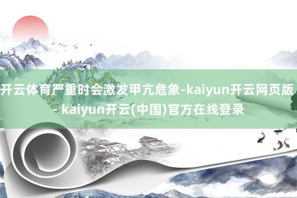 开云体育严重时会激发甲亢危象-kaiyun开云网页版 - kaiyun开云(中国)官方在线登录