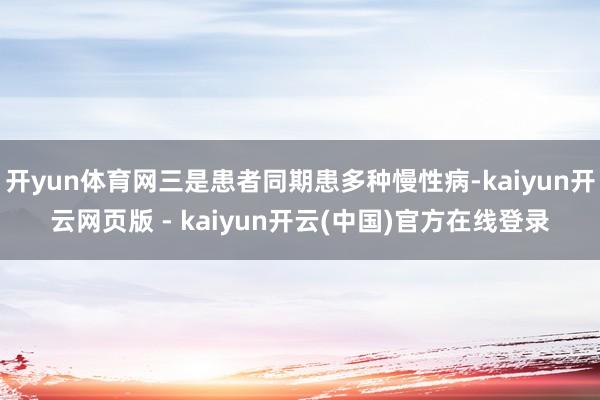开yun体育网三是患者同期患多种慢性病-kaiyun开云网页版 - kaiyun开云(中国)官方在线登录