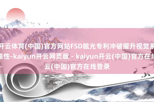 开云体育(中国)官方网站FSD眩光专利冲破擢升视觉系统可靠性-kaiyun开云网页版 - kaiyun开云(中国)官方在线登录
