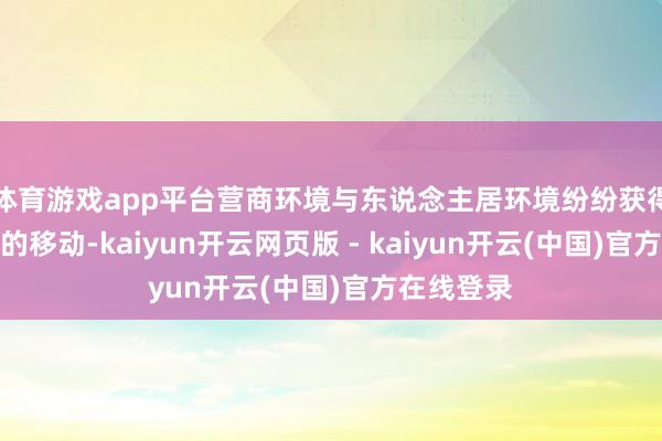 体育游戏app平台营商环境与东说念主居环境纷纷获得盖头换面的移动-kaiyun开云网页版 - kaiyun开云(中国)官方在线登录