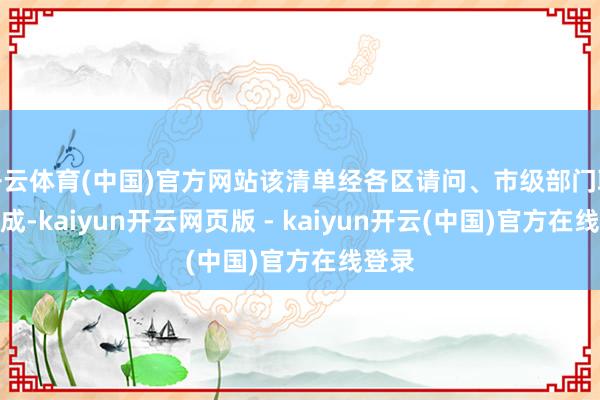 开云体育(中国)官方网站该清单经各区请问、市级部门联审造成-kaiyun开云网页版 - kaiyun开云(中国)官方在线登录